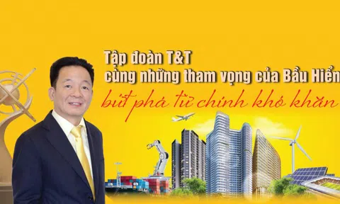 Tập đoàn T&T cùng những tham vọng của Bầu Hiển - Bứt phá từ chính khó khăn